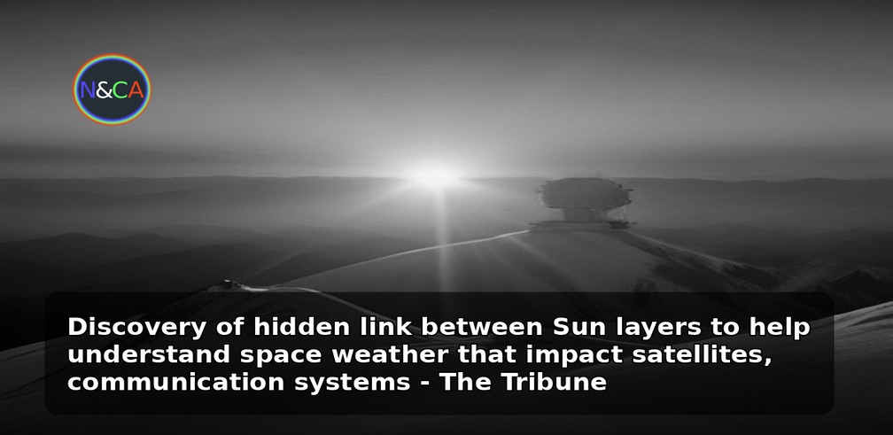 Discovery of hidden link between Sun layers to help understand space weather that impact satellites, communication systems - The Tribune