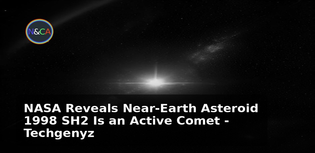 NASA Reveals Near-Earth Asteroid 1998 SH2 Is an Active Comet - Techgenyz