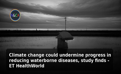 Climate change could undermine progress in reducing waterborne diseases, study finds - ET HealthWorld