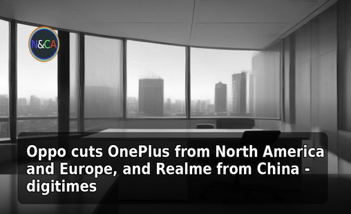 Oppo cuts OnePlus from North America and Europe, and Realme from China - digitimes