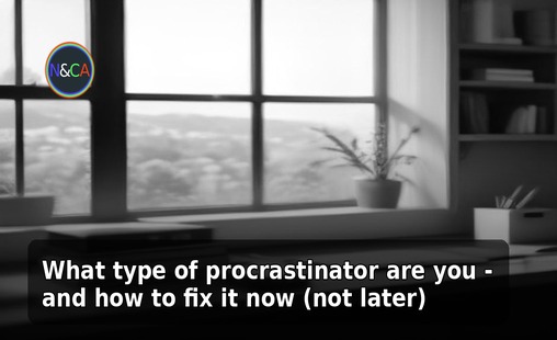 What type of procrastinator are you - and how to fix it now (not later)